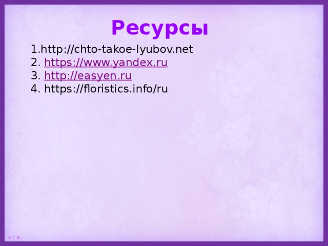 Ресурсы 1.http://chto-takoe-lyubov.net 2. https://www.yandex.ru 3. http://easyen.ru 4. https://floristics.info/ru 