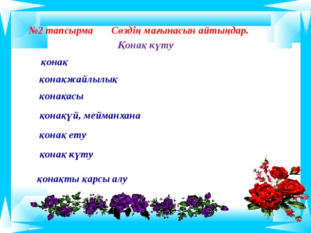 № 2 тапсырма Сөздің мағынасын айтыңдар.  Қонақ күту  қонақ қонақжайлылық қонақасы қонақүй, мейманхана  қонақ ету қонақ күту қонақты қарсы алу    