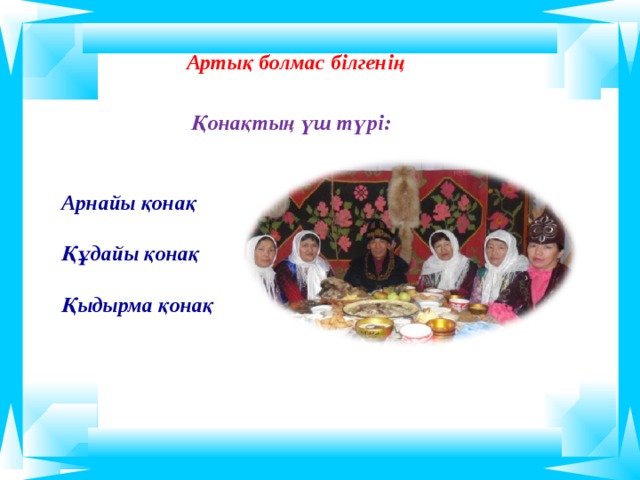  Артық болмас білгенің  Қонақтың үш түрі: Арнайы қонақ  Құдайы қонақ  Қыдырма қонақ       