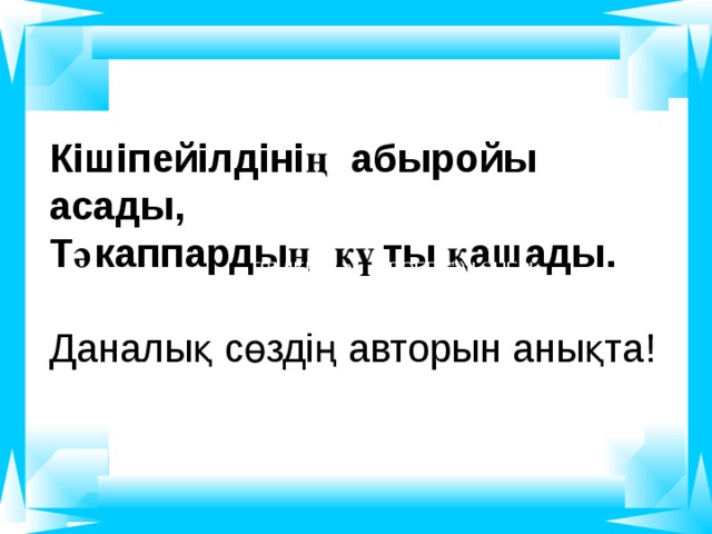 Кішіпейілдінің абыройы асады, Тәкаппардың құты қашады.  Даналық сөздің авторын анықта! Т ІЛ ДББІЛьсм  РОББУ”))!! ӨНЕРІ  