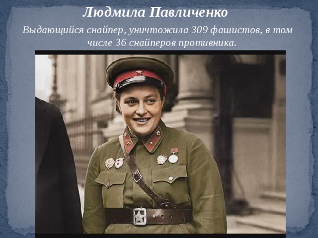 Людмила Павличенко Выдающийся снайпер, уничтожила 309 фашистов, в том числе 36 снайперов противника.   