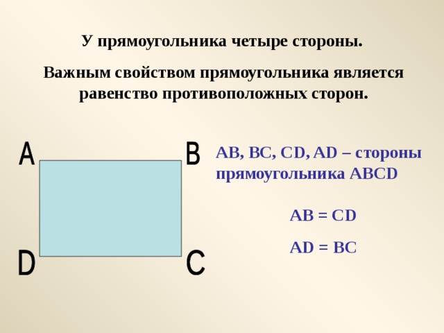 У прямоугольника четыре стороны. Важным свойством прямоугольника является равенство противоположных сторон. AB, BC, CD, AD – стороны прямоугольника ABCD AB = CD AD = BC 
