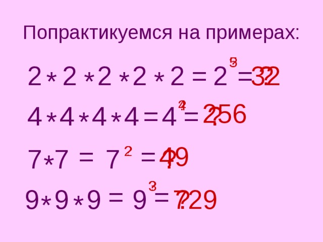 Попрактикуемся на примерах: 5 ? = 2 = 2 ? 32 2 2 2 2 * * * * 4 256 ? ? = = 4 4 4 4 4 * * * 49 = = 2 7 7 ? 7 ? * 3 ? = = 729 9 9 ? 9 9 * * 