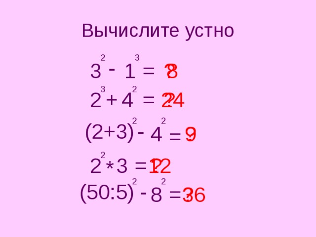 Вычислите устно 2 3 - = 8 3 ? 1 2 3 + 2 4 ? = 24 2 2 - (2+3) 4 9 ? = 2 ? = 3 2 12 * 2 2 (50:5) - 8 = ? 36 