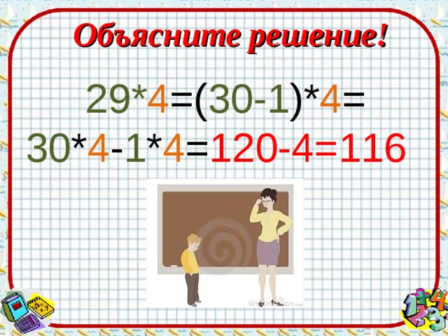 Объясните решение! 29* 4 =( 30-1 )* 4 = 30 * 4 - 1 * 4 = 120-4=116 