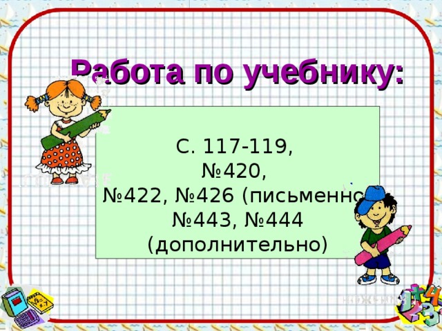 Работа по учебнику: С. 117-119, № 420, № 422, №426 (письменно) № 443, №444 (дополнительно) 