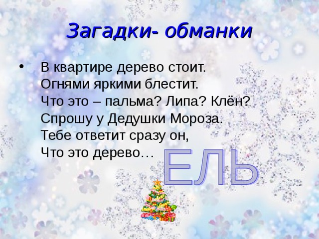 Загадки- обманки В квартире дерево стоит.  Огнями яркими блестит.  Что это – пальма? Липа? Клён?  Спрошу у Дедушки Мороза.  Тебе ответит сразу он,  Что это дерево…   