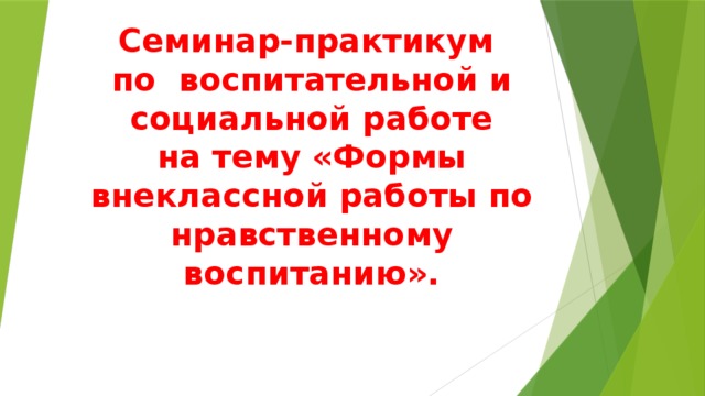 Семинар-практикум  по воспитательной и социальной работе  на тему «Формы внеклассной работы по нравственному воспитанию». 