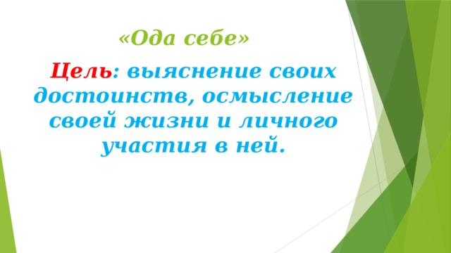 «Ода себе»    Цель : выяснение своих достоинств, осмысление своей жизни и личного участия в ней. 