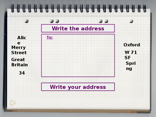Write the address Alice To:  Oxford Merry Street W 71 SF Great Britain Spring 34 Write your address 