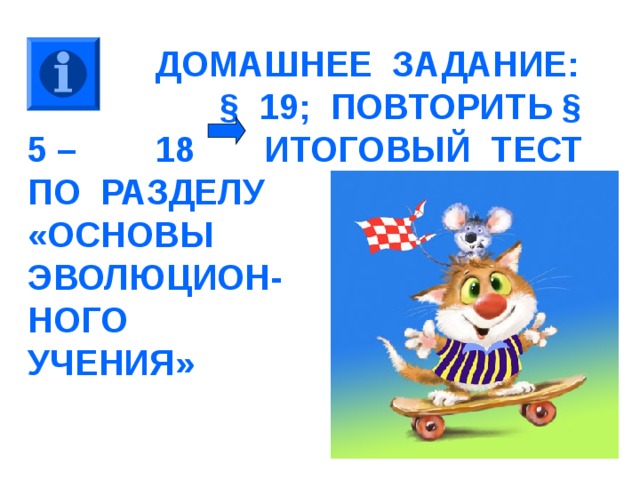   ДОМАШНЕЕ ЗАДАНИЕ:   § 19; ПОВТОРИТЬ § 5 –   18 ИТОГОВЫЙ ТЕСТ ПО РАЗДЕЛУ  «ОСНОВЫ  ЭВОЛЮЦИОН-  НОГО  УЧЕНИЯ»   