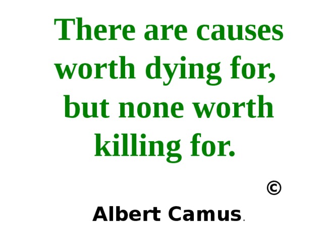 There are causes worth dying for,  but none worth killing for.   © Albert Camus . 