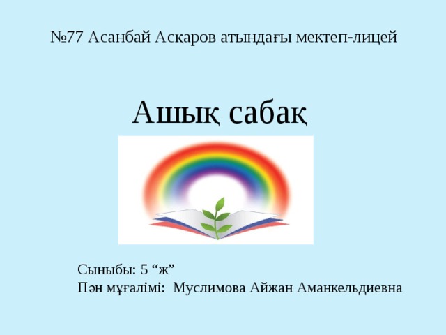 № 77 Асанбай Асқаров атындағы мектеп-лицей Ашық сабақ Сыныбы: 5 “ж” Пән мұғалімі: Муслимова Айжан Аманкельдиевна 