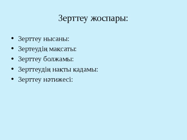 Зерттеу жоспары: Зерттеу нысаны: Зертеудің мақсаты: Зерттеу болжамы: Зерттеудің нақты қадамы: Зерттеу нәтижесі: 