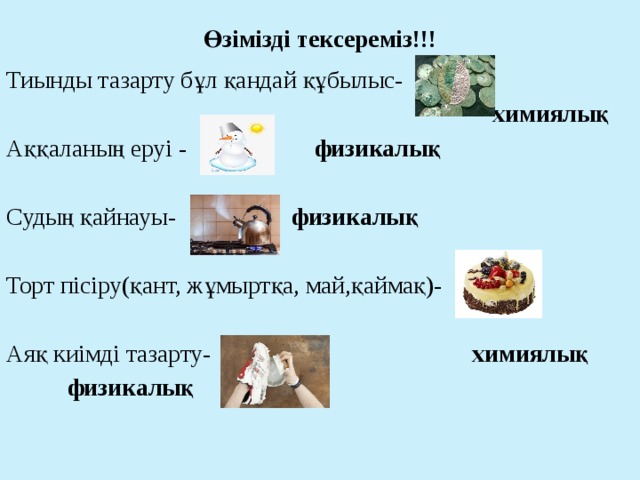 Өзімізді тексереміз!!! Тиынды тазарту бұл қандай құбылыс-  химиялық Аққаланың еруі - физикалық Судың қайнауы- физикалық Торт пісіру(қант, жұмыртқа, май,қаймақ)- Аяқ киімді тазарту- химиялық  физикалық  