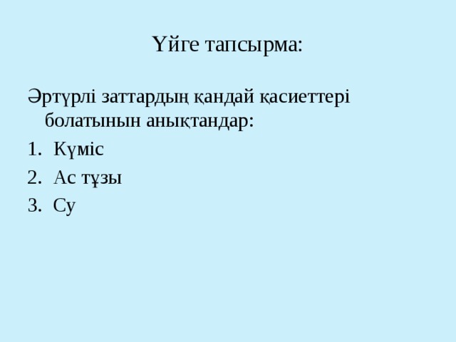 Үйге тапсырма: Әртүрлі заттардың қандай қасиеттері болатынын анықтандар: Күміс Ас тұзы Су 