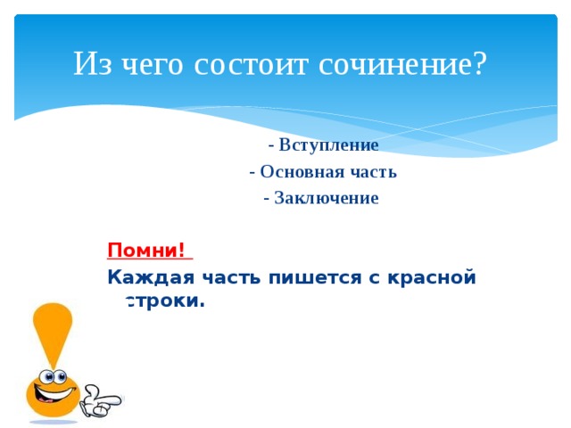 Из чего состоит сочинение? - Вступление - Основная часть - Заключение  Помни! Каждая часть пишется с красной строки.   