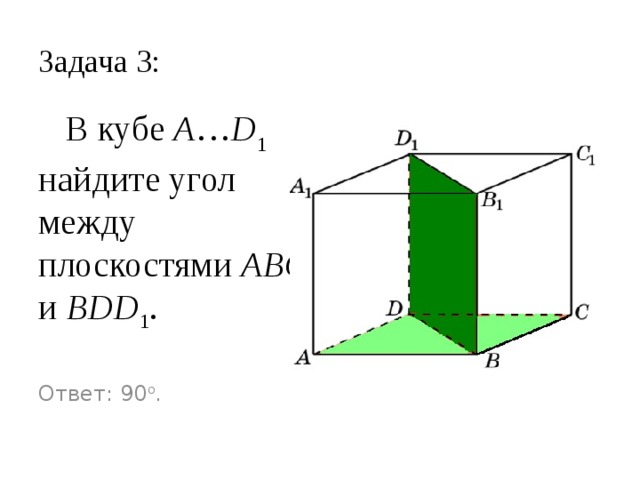 Задача 2:  В кубе A … D 1 найдите угол между плоскостями ABC и CDA 1 . Ответ: 45 o . 