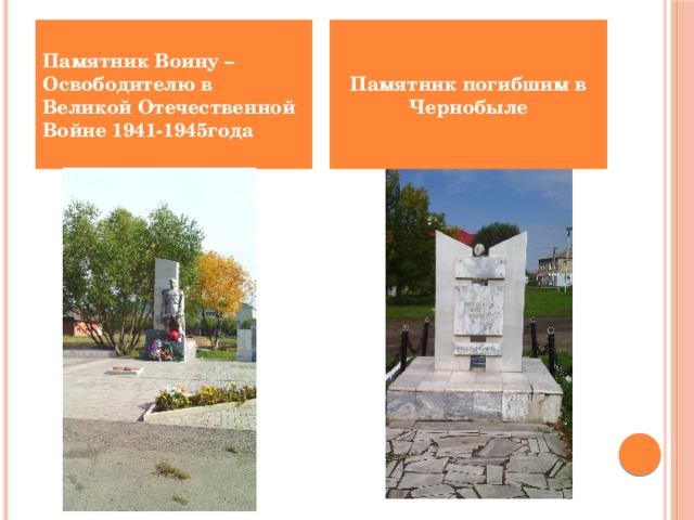 Памятник погибшим в Чернобыле Памятник Воину – Освободителю в Великой Отечественной Войне 1941-1945года