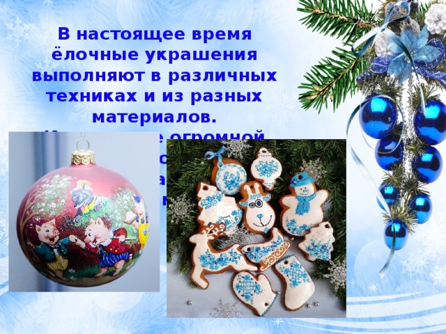 В настоящее время ёлочные украшения выполняют в различных техниках и из разных материалов. Конечно же огромной популярностью пользуются игрушки сделанные своими руками. 