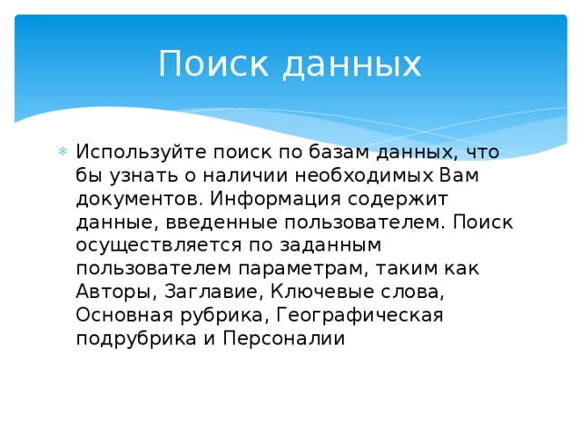 Поиск данных Используйте поиск по базам данных, что бы узнать о наличии необходимых Вам документов. Информация содержит данные, введенные пользователем. Поиск осуществляется по заданным пользователем параметрам, таким как Авторы, Заглавие, Ключевые слова, Основная рубрика, Географическая подрубрика и Персоналии 