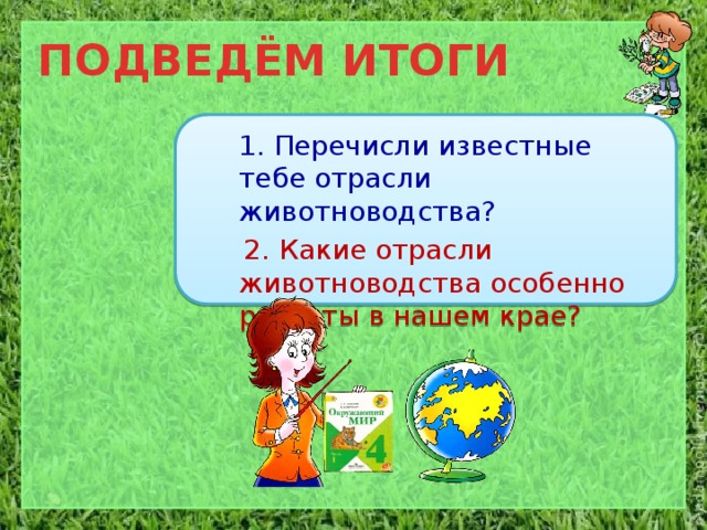 ПОДВЕДЁМ ИТОГИ  1. Перечисли известные тебе отрасли животноводства?  2. Какие отрасли животноводства особенно развиты в нашем крае? 