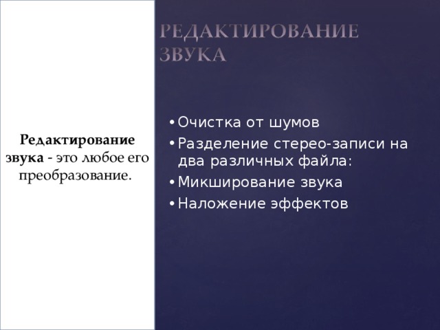 Редактирование звука - это любое его преобразование. Очистка от шумов Разделение стерео-записи на два различных файла: Микширование звука Наложение эффектов  