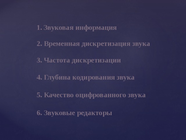 Звуковая информация 2. Временная дискретизация звука 3. Частота дискретизации 4. Глубина кодирования звука 5. Качество оцифрованного звука 6. Звуковые редакторы 