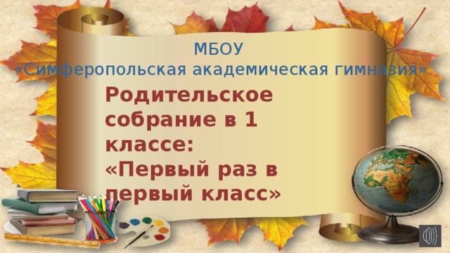 МБОУ «Симферопольская академическая гимназия» Родительское собрание в 1 классе:  «Первый раз в первый класс»