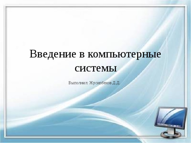 Введение в компьютерные системы Выполнил: Жусипбеков Д.Д. 