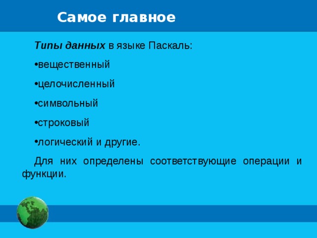 Самое главное Типы данных в языке Паскаль: вещественный целочисленный символьный строковый логический и другие. Для них определены соответствующие операции и функции. 