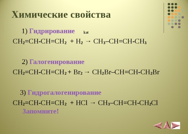 Химические свойства   1) Гидрирование   kat  CH 2 = CH-CH=CH 2 + H 2 → CH 3 – С H=CH-CH 3   2) Галогенирование  CH 2 = CH-CH=CH 2  +  Br 2  → CH 2 Br– С H=CH - CH 2 Br  3 ) Гидрогалогенировани e  CH 2 = CH-CH=CH 2 + HCl → CH 3 – С H=CH-CH 2 Cl  Запомните! 