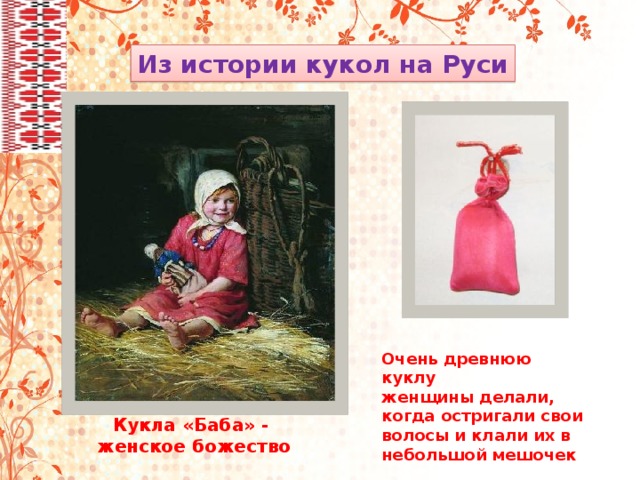 Из истории кукол на Руси Очень древнюю куклу женщины делали, когда остригали свои волосы и клали их в небольшой мешочек Кукла «Баба» - женское божество 