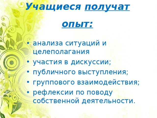 Учащиеся получат опыт: анализа ситуаций и целеполагания участия в дискуссии; публичного выступления; группового взаимодействия; рефлексии по поводу собственной деятельности. 