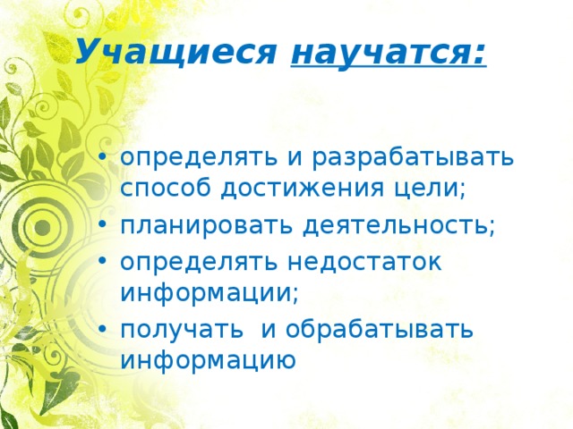 Учащиеся научатся: определять и разрабатывать способ достижения цели; планировать деятельность; определять недостаток информации; получать и обрабатывать информацию 