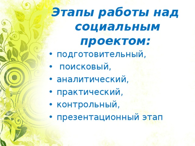 Этапы работы над  социальным проектом: подготовительный,  поисковый, аналитический, практический, контрольный, презентационный этап 