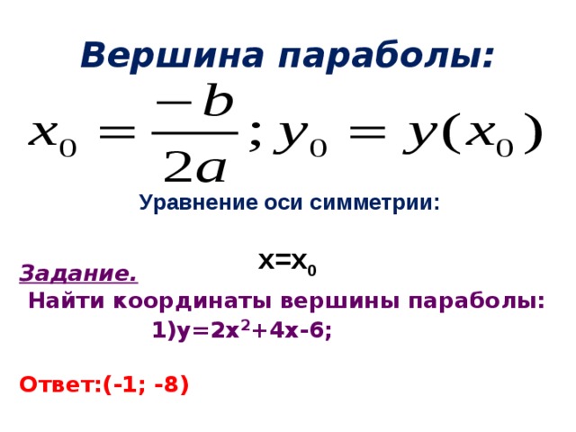 Вершина параболы: Уравнение оси симметрии:    х=х 0 Задание.  Найти координаты вершины параболы: 1)у=2х 2 +4х-6 ;  Ответ:(-1; -8) 