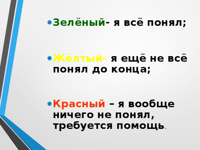 Зелёный - я всё понял;  Жёлтый- я ещё не всё понял до конца;  Красный – я вообще ничего не понял, требуется помощь . 
