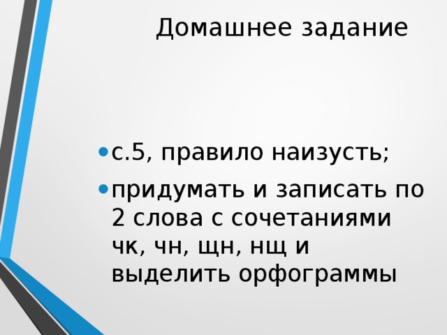 Домашнее задание с.5, правило наизусть; придумать и записать по 2 слова с сочетаниями чк, чн, щн, нщ и выделить орфограммы 