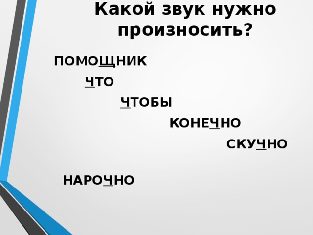 Какой звук нужно произносить? ПОМО Щ НИК  Ч ТО  Ч ТОБЫ  КОНЕ Ч НО  СКУ Ч НО  НАРО Ч НО 
