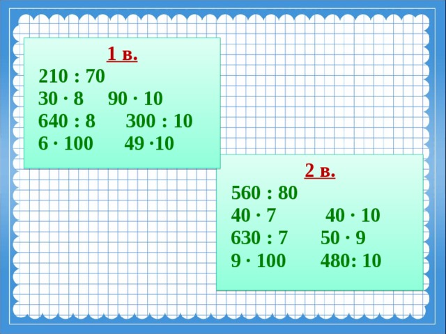 1 в.  210 : 70  30 ∙ 8  90 ∙ 10  640 : 8 300 : 10  6 ∙ 100 49 ·10 2 в.  560 : 80  40 ∙ 7   40 ∙ 10  630 : 7   50 ∙ 9  9 ∙ 100   480: 10  