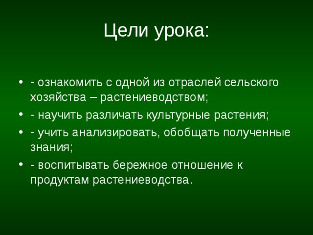 Цели урока: - ознакомить с одной из отраслей сельского хозяйства – растениеводством; - научить различать культурные растения; - учить анализировать, обобщать полученные знания; - воспитывать бережное отношение к продуктам растениеводства. 