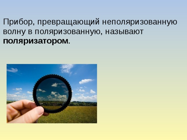 Прибор, превращающий неполяризованную волну в поляризованную, называют поляризатором .