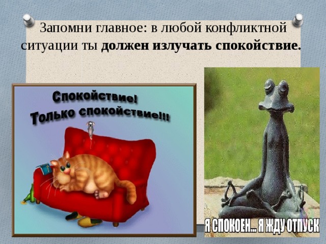 Запомни главное: в любой конфликтной ситуации ты должен излучать спокойствие.  