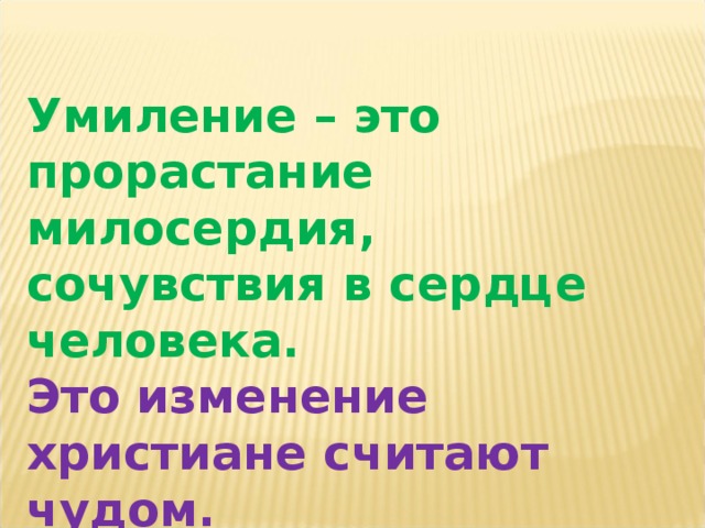 Умиление – это прорастание милосердия, сочувствия в сердце человека. Это изменение христиане считают чудом. 