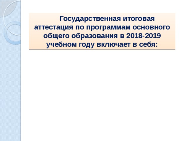   Государственная итоговая аттестация по программам основного общего образования в 2018-2019 учебном году включает в себя:  