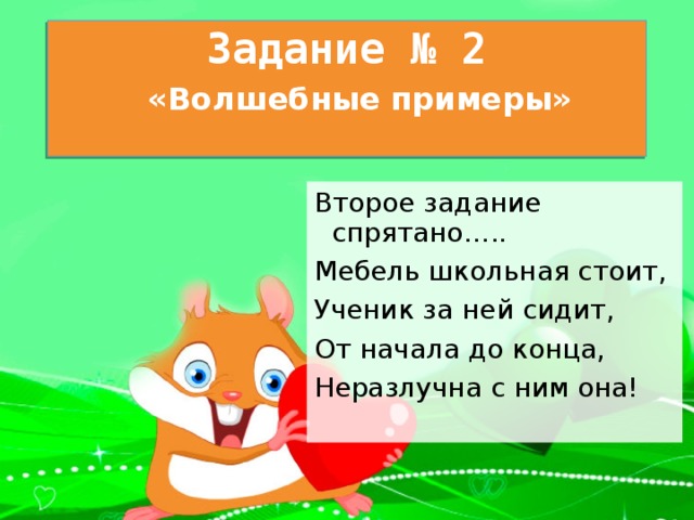 Задание № 2    «Волшебные примеры»   Второе задание спрятано….. Мебель школьная стоит, Ученик за ней сидит, От начала до конца, Неразлучна с ним она! 