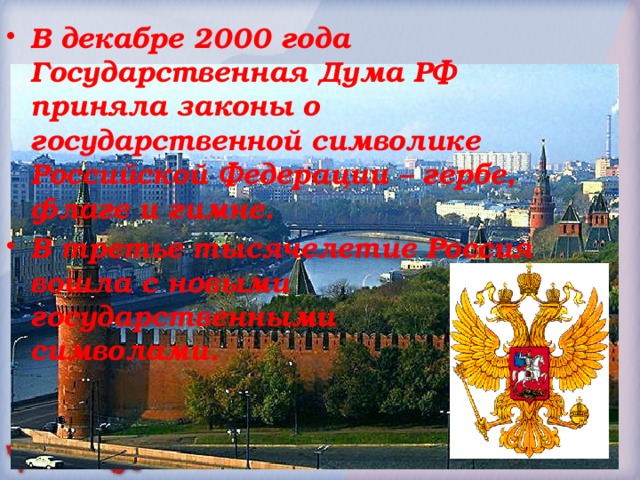 В декабре 2000 года Государственная Дума РФ приняла законы о государственной символике Российской Федерации – гербе, флаге и гимне. В третье тысячелетие Россия вошла с новыми государственными символами. 