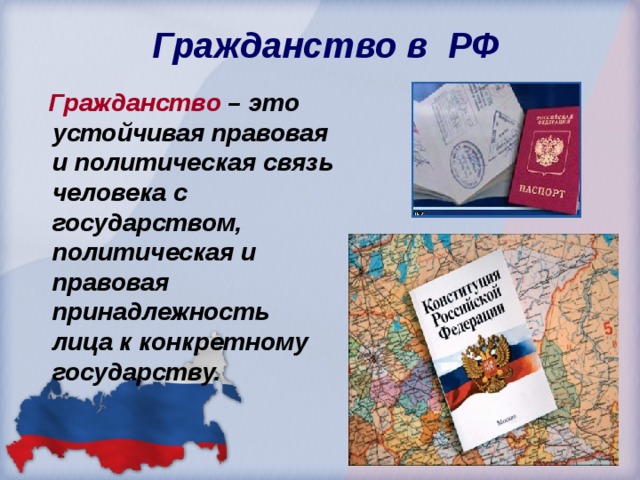  Гражданство в РФ  Гражданство – это устойчивая правовая и политическая связь человека с государством, политическая и правовая принадлежность лица к конкретному государству. 