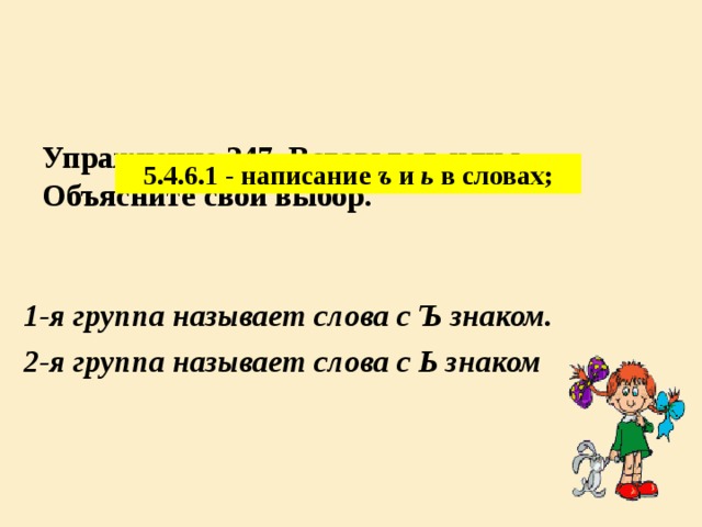 Упражнение 247 . Вставьте ъ или ь. Объясните свой выбор.    5.4.6.1 - написание ъ и ь в словах; 1-я группа называет слова с Ъ знаком. 2-я группа называет слова с Ь знаком